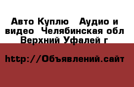 Авто Куплю - Аудио и видео. Челябинская обл.,Верхний Уфалей г.